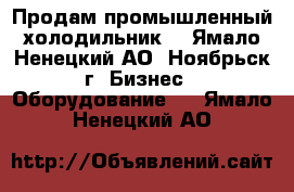 Продам промышленный холодильник  - Ямало-Ненецкий АО, Ноябрьск г. Бизнес » Оборудование   . Ямало-Ненецкий АО